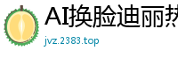 AI换脸迪丽热巴：高潮淫乱女明星喷水决顶，狂潮不止！国产盗摄